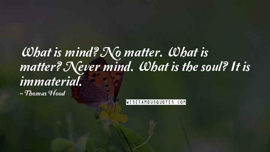 Thomas Hood Quotes: What is mind? No matter. What is matter? Never mind. What is the soul? It is immaterial.