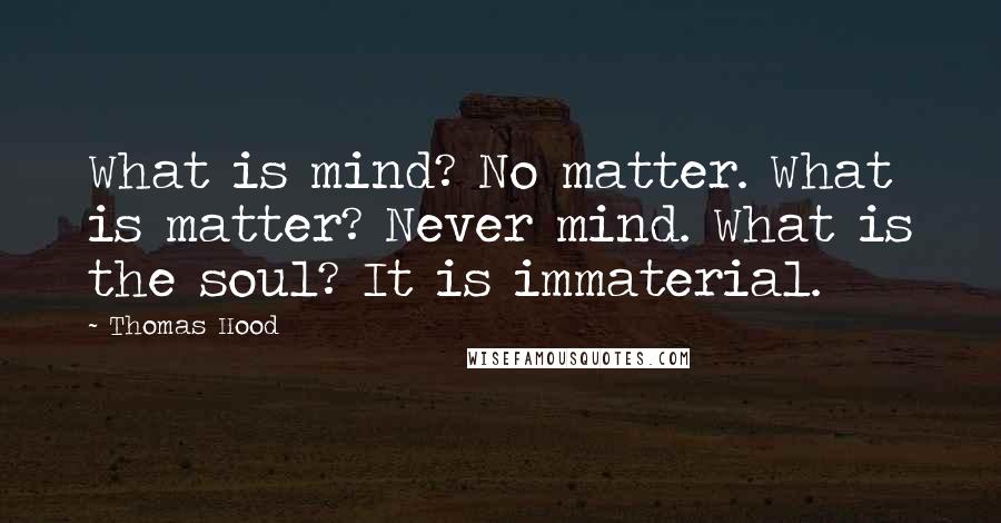 Thomas Hood Quotes: What is mind? No matter. What is matter? Never mind. What is the soul? It is immaterial.