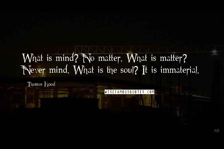 Thomas Hood Quotes: What is mind? No matter. What is matter? Never mind. What is the soul? It is immaterial.