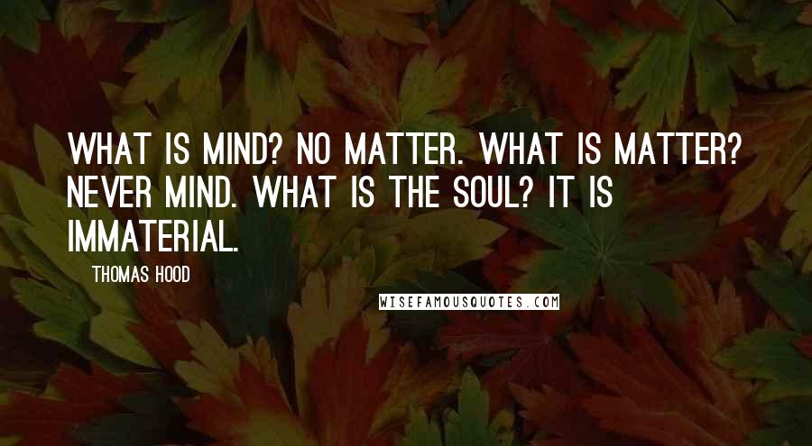 Thomas Hood Quotes: What is mind? No matter. What is matter? Never mind. What is the soul? It is immaterial.