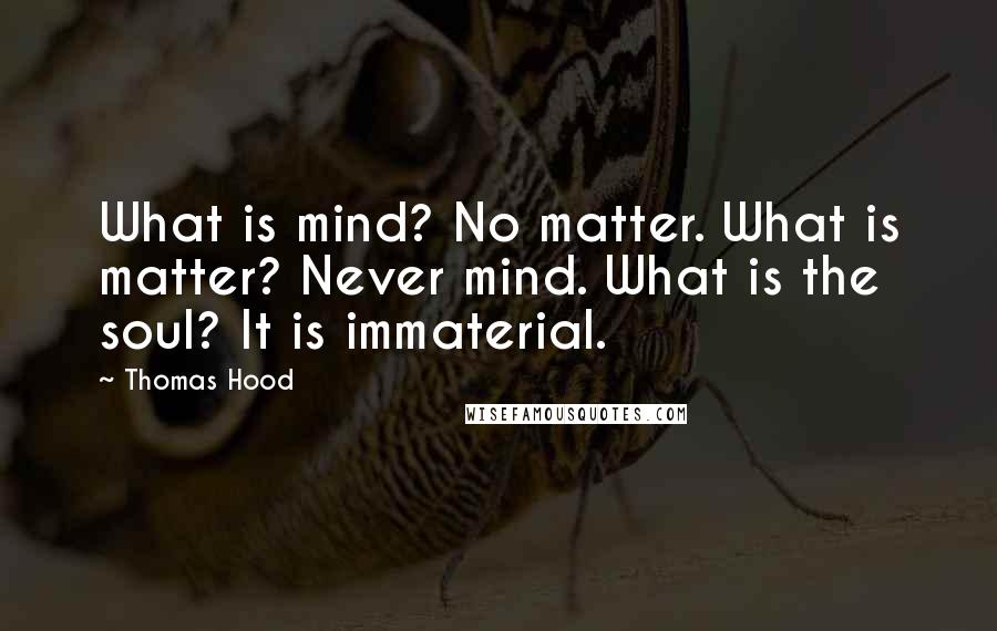 Thomas Hood Quotes: What is mind? No matter. What is matter? Never mind. What is the soul? It is immaterial.