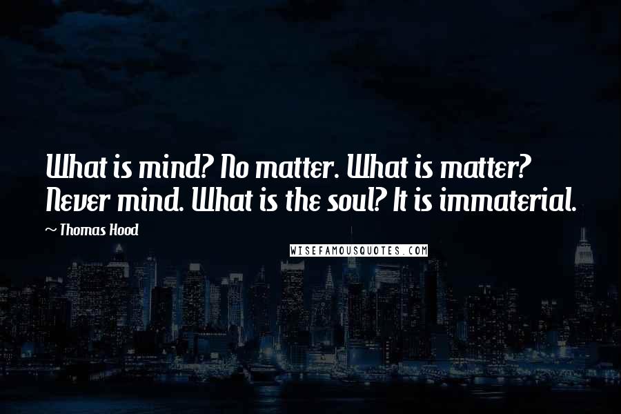 Thomas Hood Quotes: What is mind? No matter. What is matter? Never mind. What is the soul? It is immaterial.