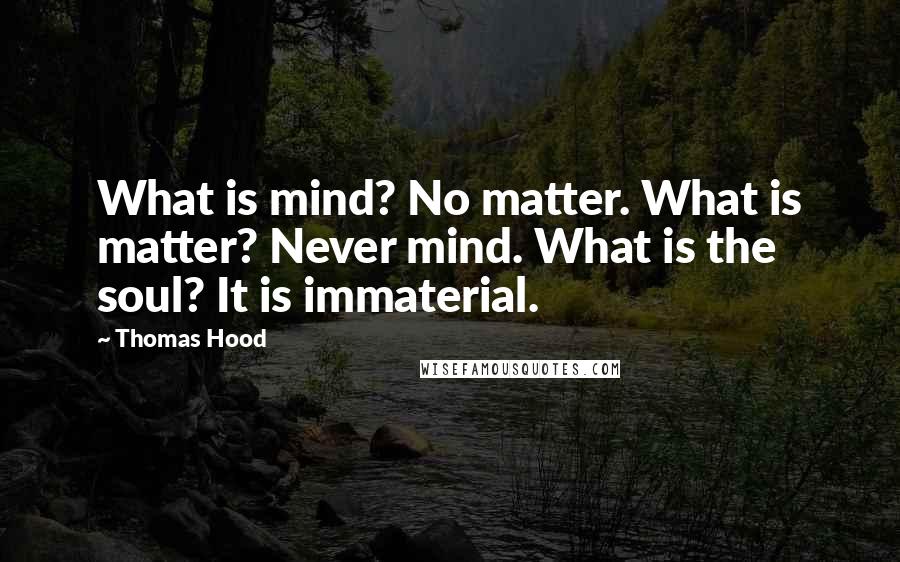 Thomas Hood Quotes: What is mind? No matter. What is matter? Never mind. What is the soul? It is immaterial.