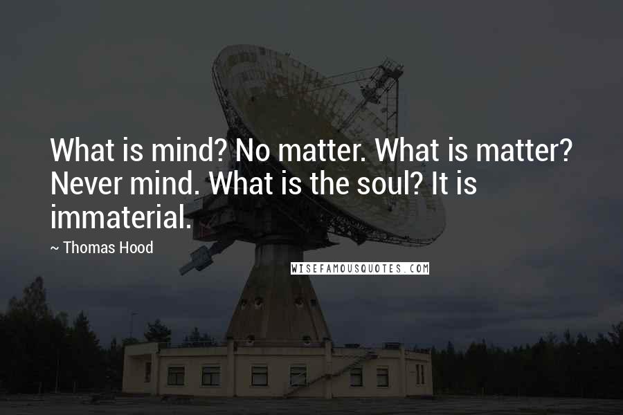 Thomas Hood Quotes: What is mind? No matter. What is matter? Never mind. What is the soul? It is immaterial.