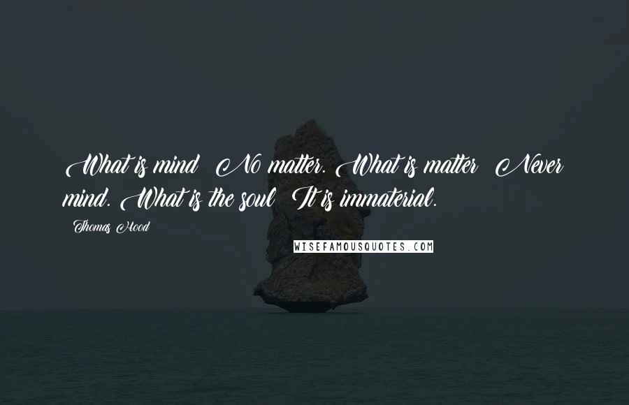 Thomas Hood Quotes: What is mind? No matter. What is matter? Never mind. What is the soul? It is immaterial.