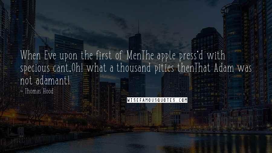 Thomas Hood Quotes: When Eve upon the first of MenThe apple press'd with specious cant,Oh! what a thousand pities thenThat Adam was not adamant!