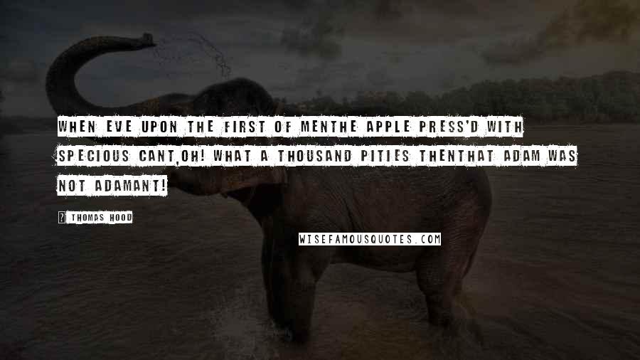 Thomas Hood Quotes: When Eve upon the first of MenThe apple press'd with specious cant,Oh! what a thousand pities thenThat Adam was not adamant!