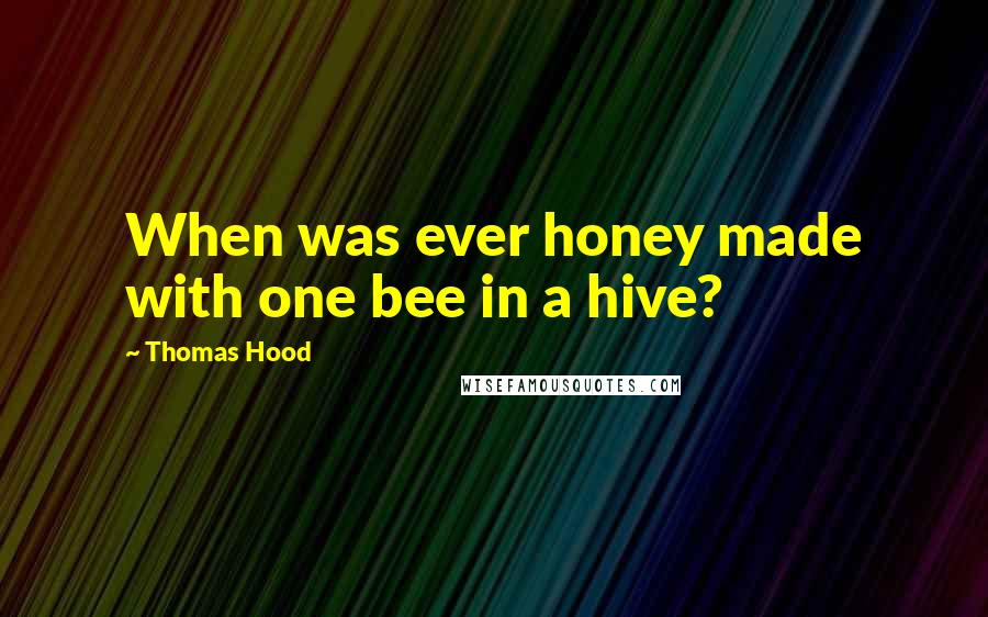 Thomas Hood Quotes: When was ever honey made with one bee in a hive?