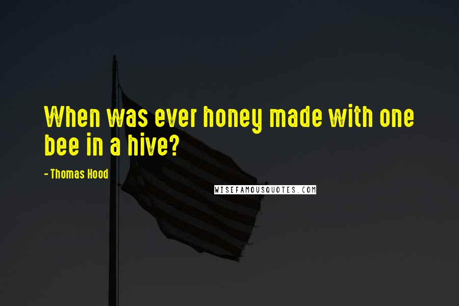 Thomas Hood Quotes: When was ever honey made with one bee in a hive?