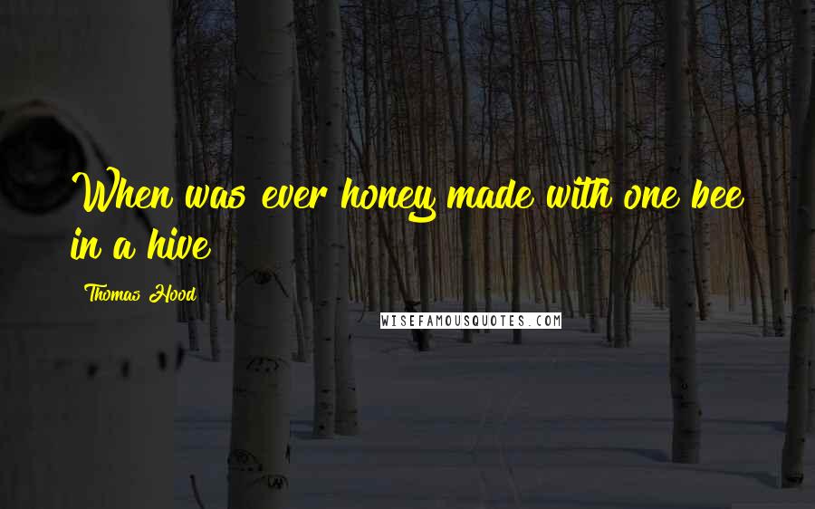 Thomas Hood Quotes: When was ever honey made with one bee in a hive?