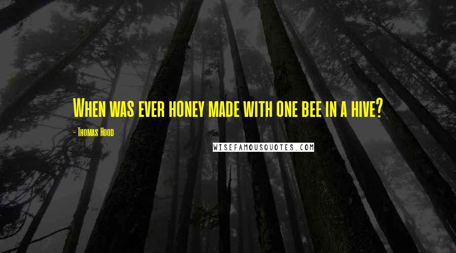 Thomas Hood Quotes: When was ever honey made with one bee in a hive?
