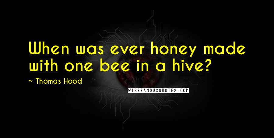 Thomas Hood Quotes: When was ever honey made with one bee in a hive?