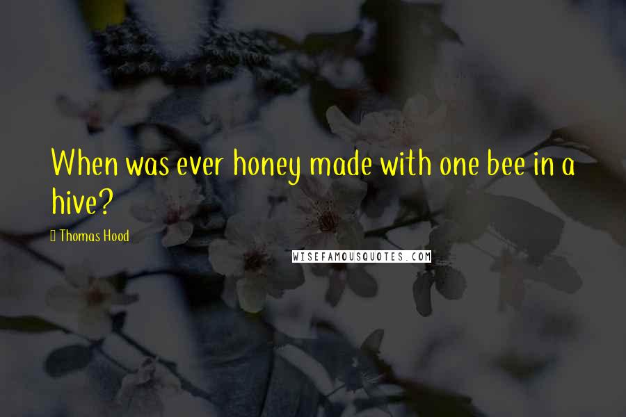 Thomas Hood Quotes: When was ever honey made with one bee in a hive?