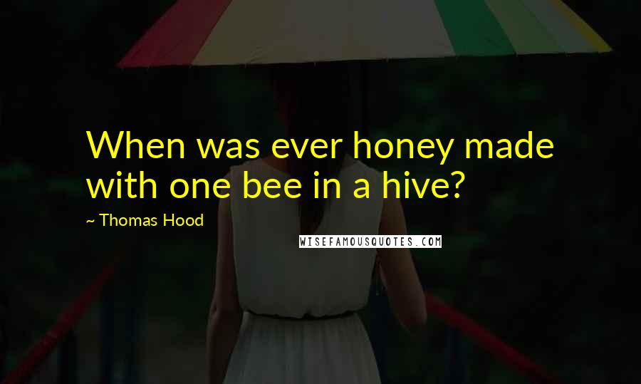 Thomas Hood Quotes: When was ever honey made with one bee in a hive?