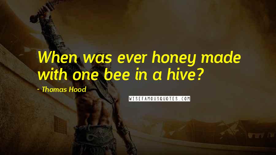 Thomas Hood Quotes: When was ever honey made with one bee in a hive?