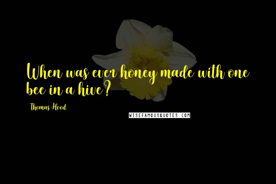 Thomas Hood Quotes: When was ever honey made with one bee in a hive?