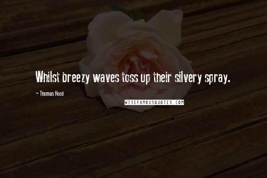 Thomas Hood Quotes: Whilst breezy waves toss up their silvery spray.