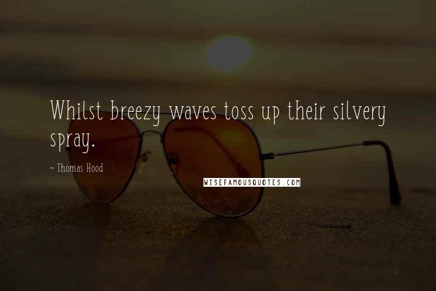 Thomas Hood Quotes: Whilst breezy waves toss up their silvery spray.