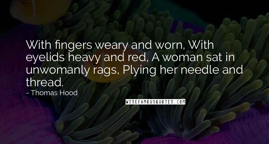 Thomas Hood Quotes: With fingers weary and worn, With eyelids heavy and red, A woman sat in unwomanly rags, Plying her needle and thread.