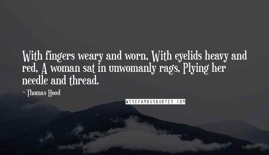 Thomas Hood Quotes: With fingers weary and worn, With eyelids heavy and red, A woman sat in unwomanly rags, Plying her needle and thread.