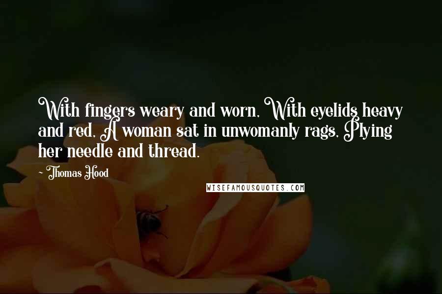 Thomas Hood Quotes: With fingers weary and worn, With eyelids heavy and red, A woman sat in unwomanly rags, Plying her needle and thread.