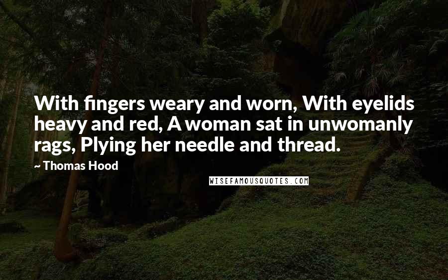 Thomas Hood Quotes: With fingers weary and worn, With eyelids heavy and red, A woman sat in unwomanly rags, Plying her needle and thread.