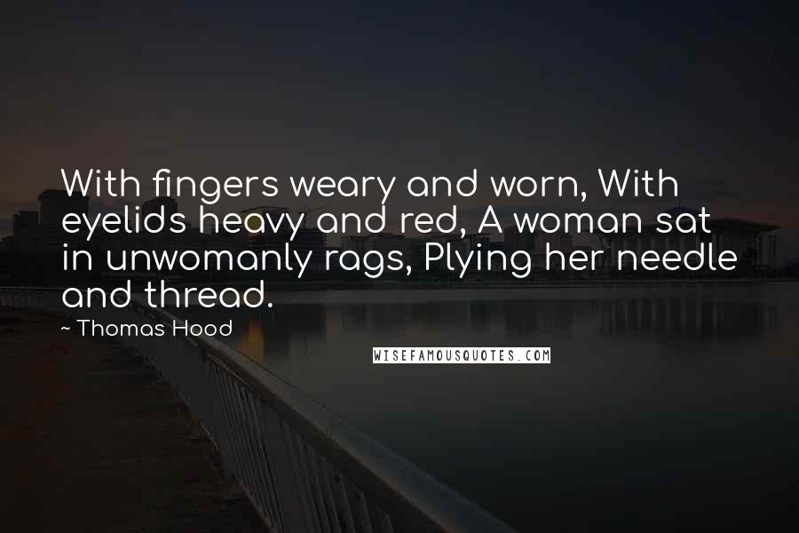 Thomas Hood Quotes: With fingers weary and worn, With eyelids heavy and red, A woman sat in unwomanly rags, Plying her needle and thread.