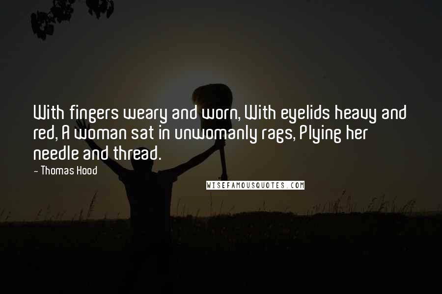 Thomas Hood Quotes: With fingers weary and worn, With eyelids heavy and red, A woman sat in unwomanly rags, Plying her needle and thread.