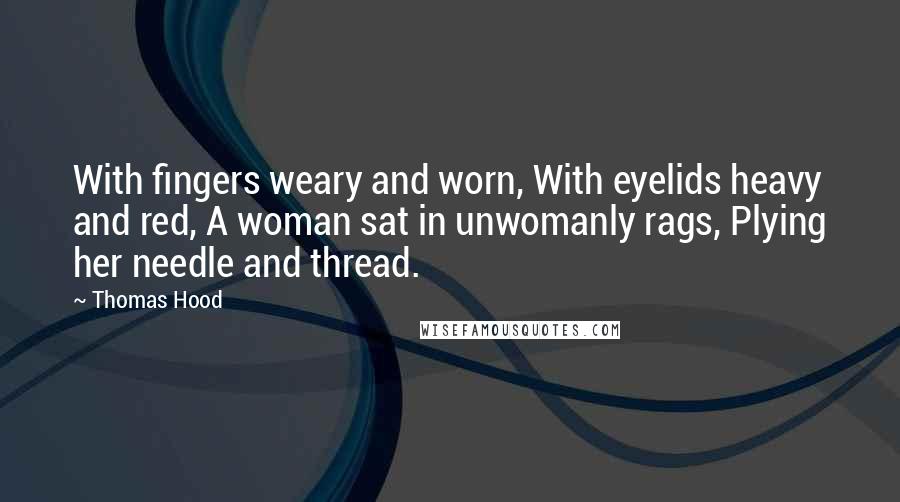 Thomas Hood Quotes: With fingers weary and worn, With eyelids heavy and red, A woman sat in unwomanly rags, Plying her needle and thread.