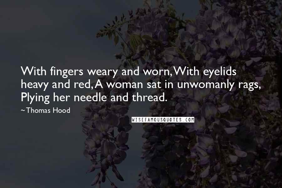 Thomas Hood Quotes: With fingers weary and worn, With eyelids heavy and red, A woman sat in unwomanly rags, Plying her needle and thread.