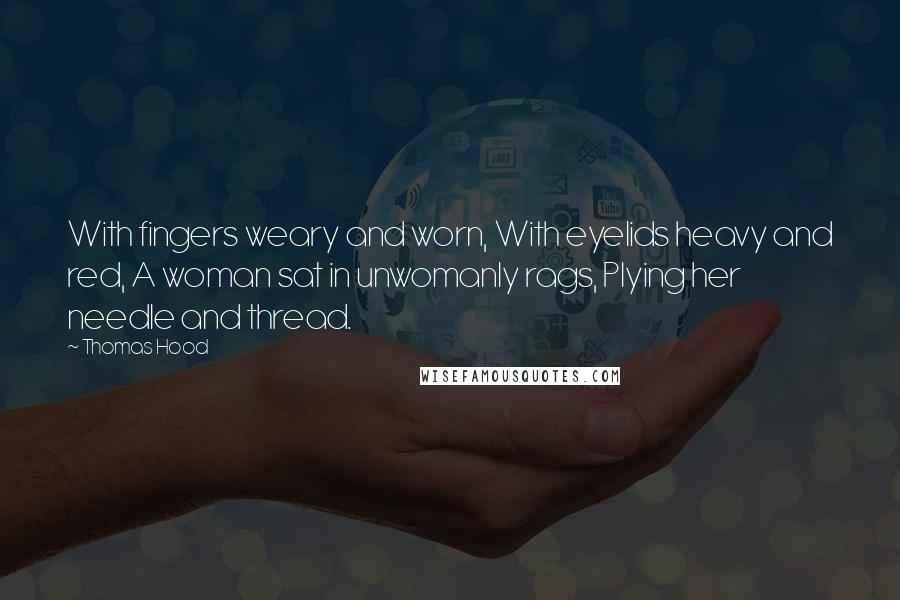 Thomas Hood Quotes: With fingers weary and worn, With eyelids heavy and red, A woman sat in unwomanly rags, Plying her needle and thread.