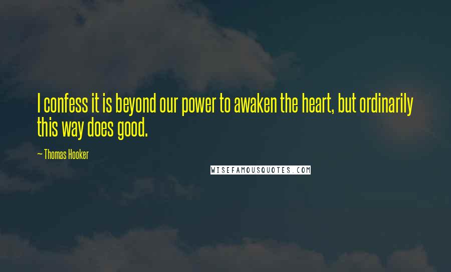 Thomas Hooker Quotes: I confess it is beyond our power to awaken the heart, but ordinarily this way does good.