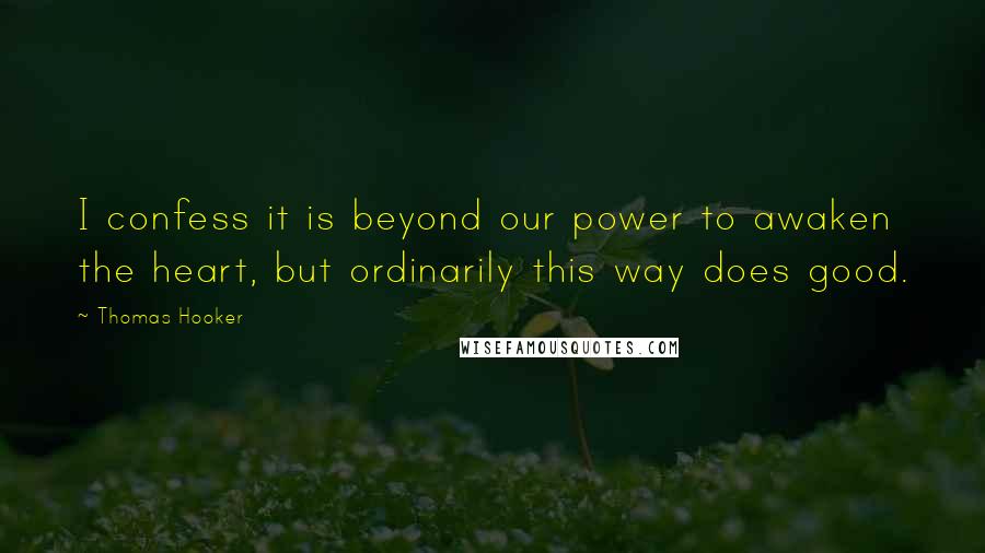 Thomas Hooker Quotes: I confess it is beyond our power to awaken the heart, but ordinarily this way does good.