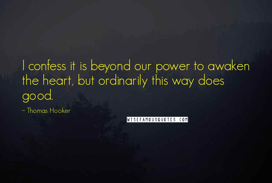 Thomas Hooker Quotes: I confess it is beyond our power to awaken the heart, but ordinarily this way does good.