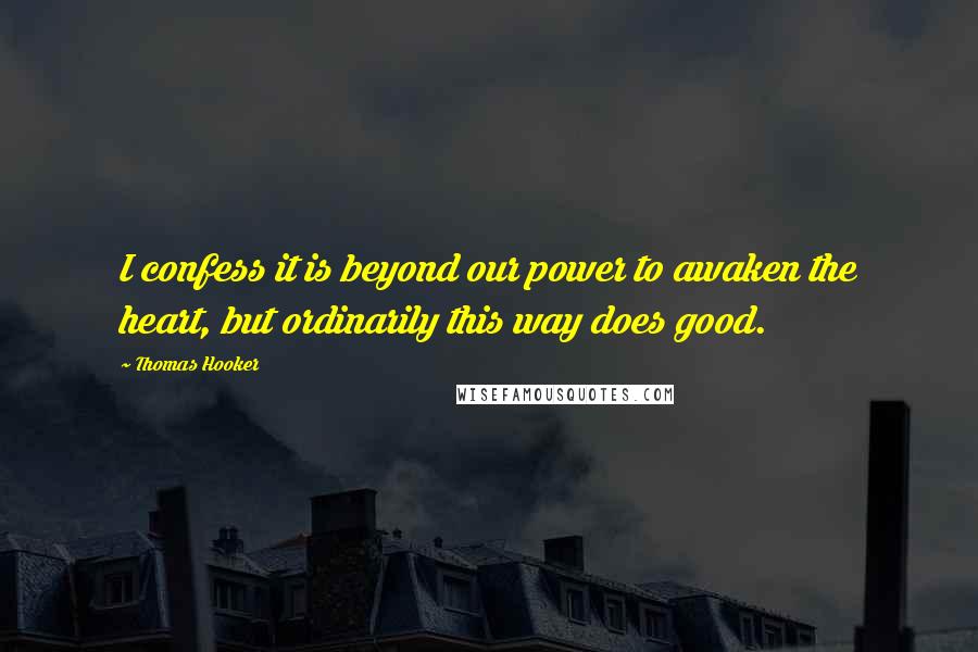 Thomas Hooker Quotes: I confess it is beyond our power to awaken the heart, but ordinarily this way does good.