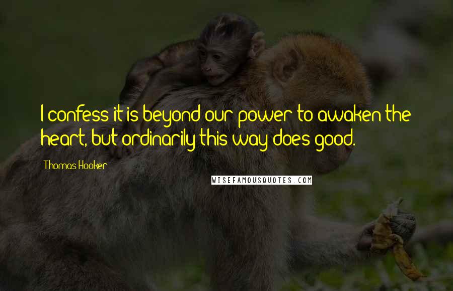 Thomas Hooker Quotes: I confess it is beyond our power to awaken the heart, but ordinarily this way does good.