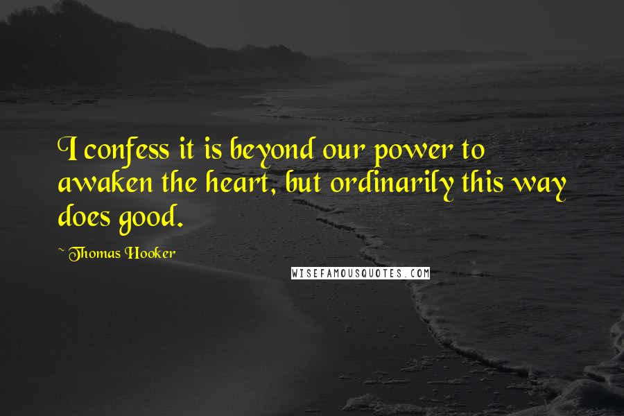 Thomas Hooker Quotes: I confess it is beyond our power to awaken the heart, but ordinarily this way does good.