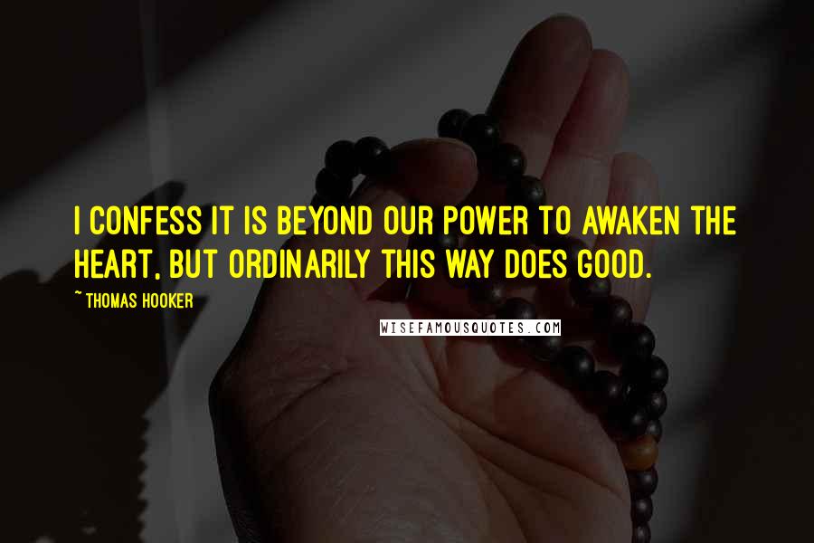 Thomas Hooker Quotes: I confess it is beyond our power to awaken the heart, but ordinarily this way does good.