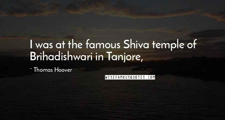 Thomas Hoover Quotes: I was at the famous Shiva temple of Brihadishwari in Tanjore,