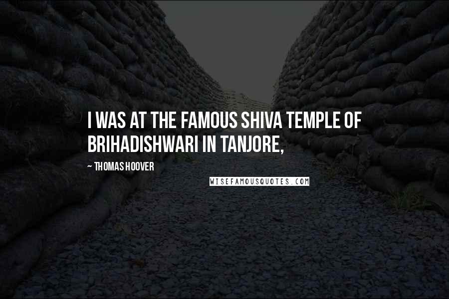 Thomas Hoover Quotes: I was at the famous Shiva temple of Brihadishwari in Tanjore,