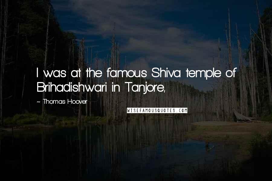 Thomas Hoover Quotes: I was at the famous Shiva temple of Brihadishwari in Tanjore,