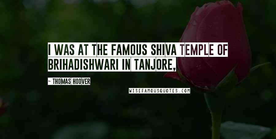 Thomas Hoover Quotes: I was at the famous Shiva temple of Brihadishwari in Tanjore,