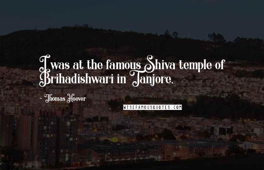 Thomas Hoover Quotes: I was at the famous Shiva temple of Brihadishwari in Tanjore,