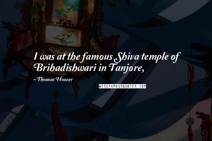 Thomas Hoover Quotes: I was at the famous Shiva temple of Brihadishwari in Tanjore,