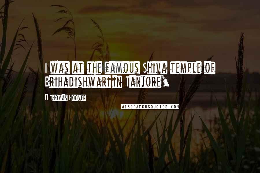 Thomas Hoover Quotes: I was at the famous Shiva temple of Brihadishwari in Tanjore,