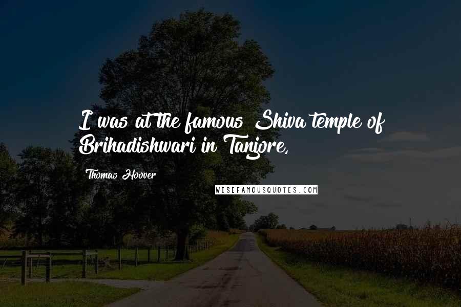 Thomas Hoover Quotes: I was at the famous Shiva temple of Brihadishwari in Tanjore,