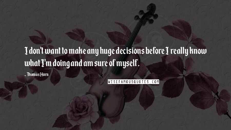 Thomas Horn Quotes: I don't want to make any huge decisions before I really know what I'm doing and am sure of myself.