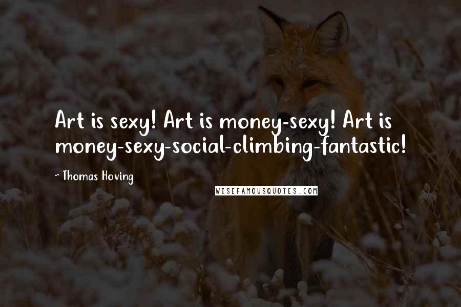 Thomas Hoving Quotes: Art is sexy! Art is money-sexy! Art is money-sexy-social-climbing-fantastic!