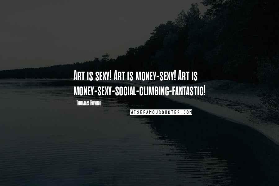 Thomas Hoving Quotes: Art is sexy! Art is money-sexy! Art is money-sexy-social-climbing-fantastic!