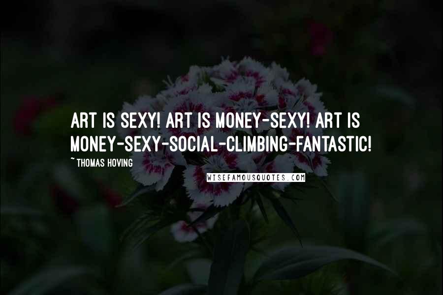 Thomas Hoving Quotes: Art is sexy! Art is money-sexy! Art is money-sexy-social-climbing-fantastic!